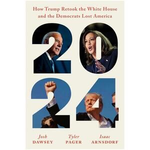 2024 : How Trump Retook the White House and the Democrats by Josh Dawsey